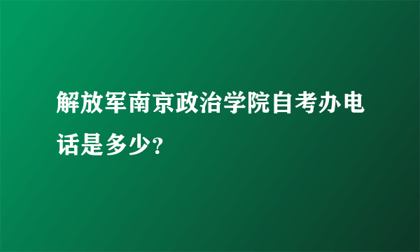 解放军南京政治学院自考办电话是多少？