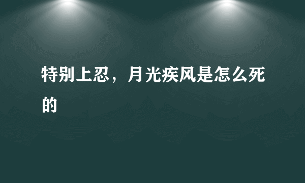 特别上忍，月光疾风是怎么死的