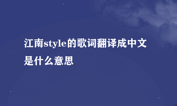 江南style的歌词翻译成中文是什么意思