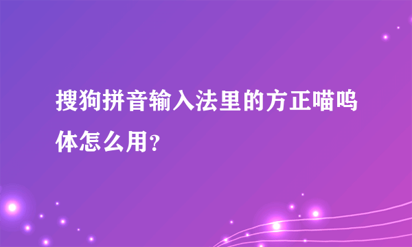 搜狗拼音输入法里的方正喵呜体怎么用？