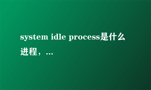 system idle process是什么进程，可以关闭吗