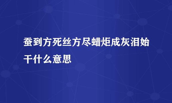 蚕到方死丝方尽蜡炬成灰泪始干什么意思