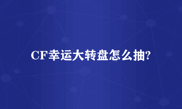 CF幸运大转盘怎么抽?