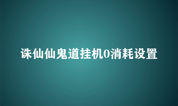 诛仙仙鬼道挂机0消耗设置