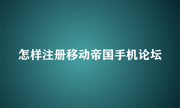 怎样注册移动帝国手机论坛