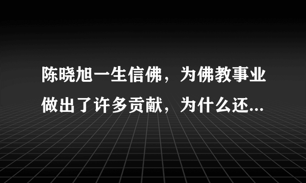 陈晓旭一生信佛，为佛教事业做出了许多贡献，为什么还会在病痛中死去