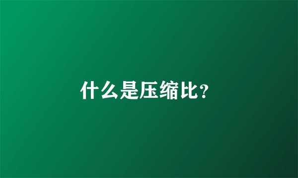 什么是压缩比？