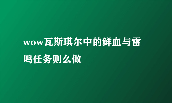 wow瓦斯琪尔中的鲜血与雷鸣任务则么做