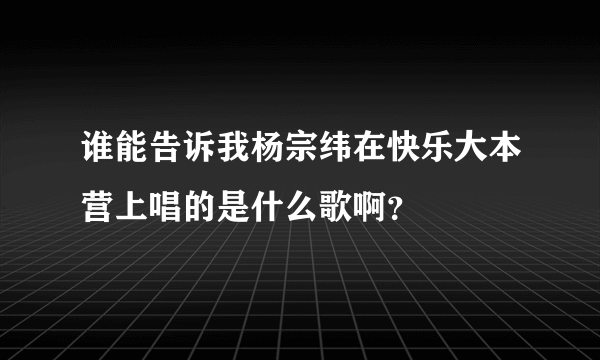 谁能告诉我杨宗纬在快乐大本营上唱的是什么歌啊？