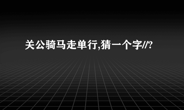 关公骑马走单行,猜一个字//?