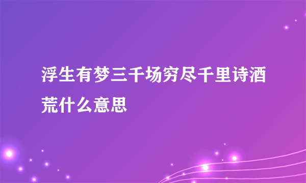 浮生有梦三千场穷尽千里诗酒荒什么意思