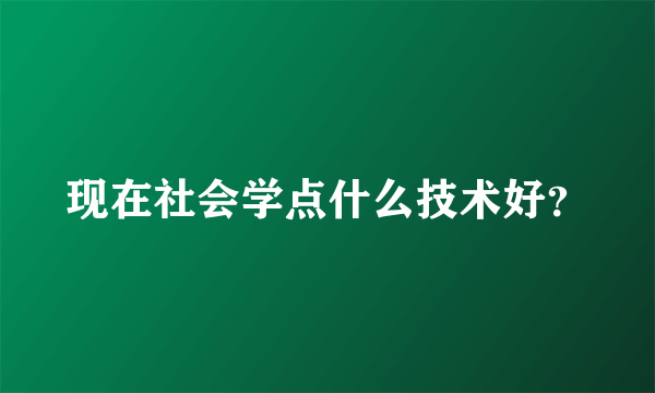 现在社会学点什么技术好？