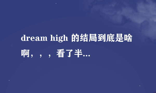 dream high 的结局到底是啥啊，，，看了半天也没弄明白