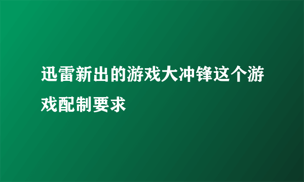 迅雷新出的游戏大冲锋这个游戏配制要求