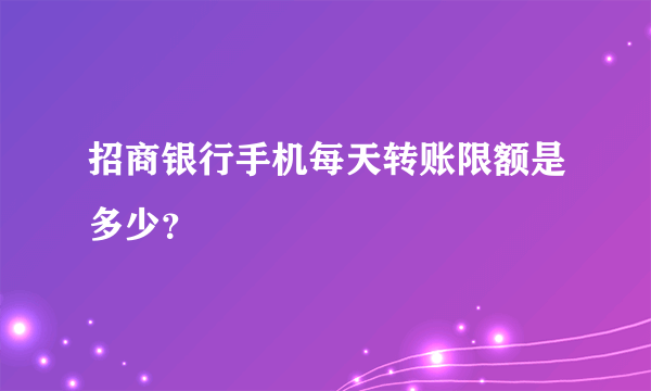 招商银行手机每天转账限额是多少？