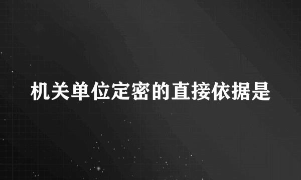 机关单位定密的直接依据是