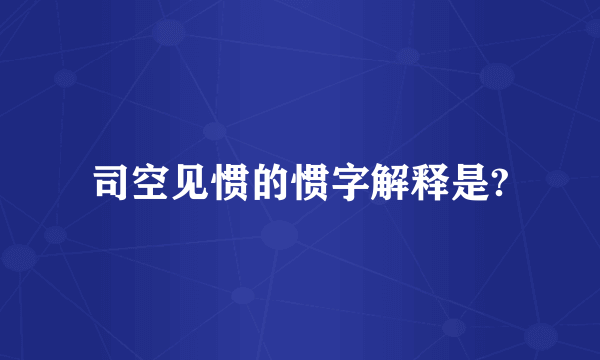 司空见惯的惯字解释是?