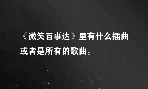 《微笑百事达》里有什么插曲或者是所有的歌曲。