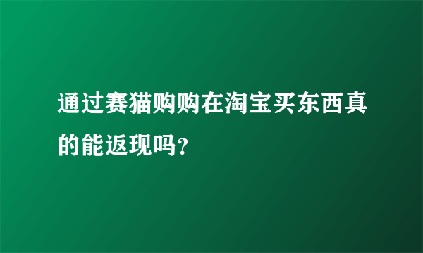 通过赛猫购购在淘宝买东西真的能返现吗？