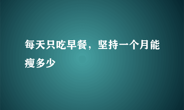 每天只吃早餐，坚持一个月能瘦多少