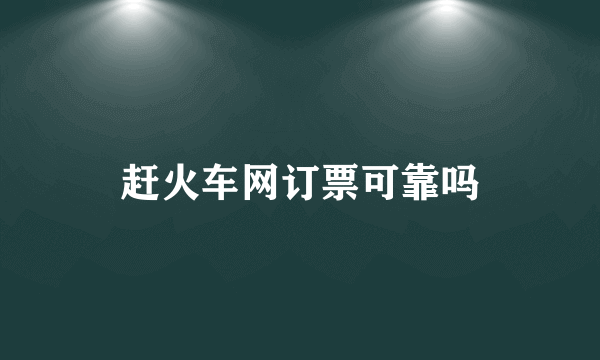 赶火车网订票可靠吗