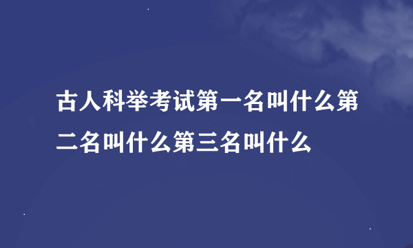 古人科举考试第一名叫什么第二名叫什么第三名叫什么