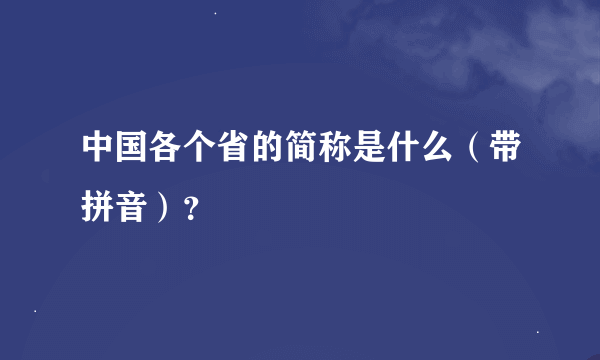 中国各个省的简称是什么（带拼音）？