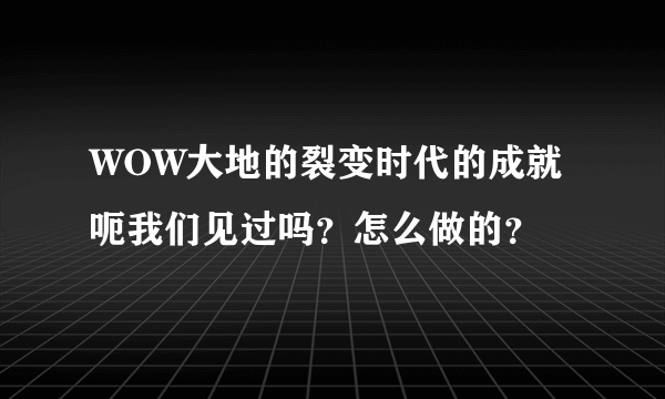 WOW大地的裂变时代的成就 呃我们见过吗？怎么做的？