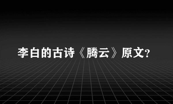 李白的古诗《腾云》原文？