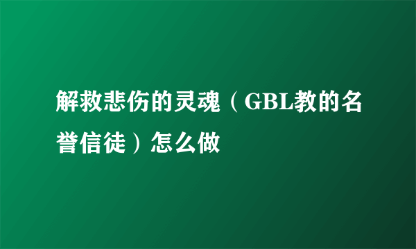 解救悲伤的灵魂（GBL教的名誉信徒）怎么做