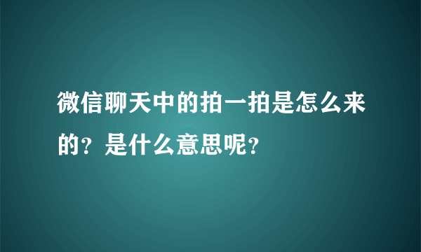 微信聊天中的拍一拍是怎么来的？是什么意思呢？