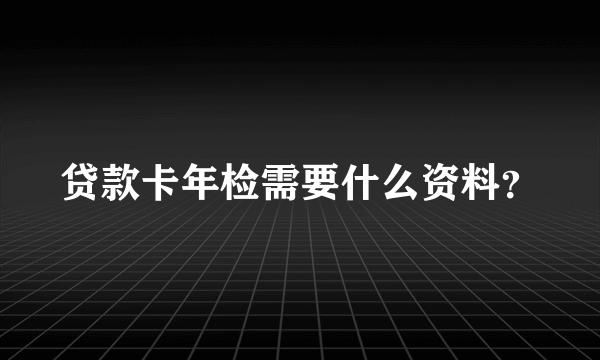 贷款卡年检需要什么资料？