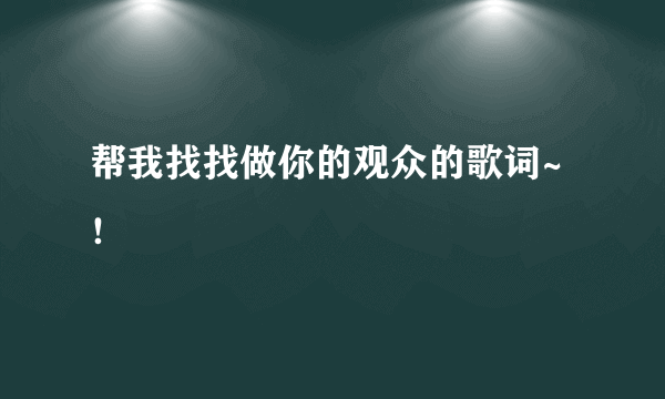 帮我找找做你的观众的歌词~！