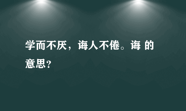 学而不厌，诲人不倦。诲 的意思？