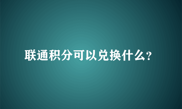 联通积分可以兑换什么？