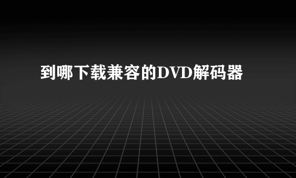 到哪下载兼容的DVD解码器