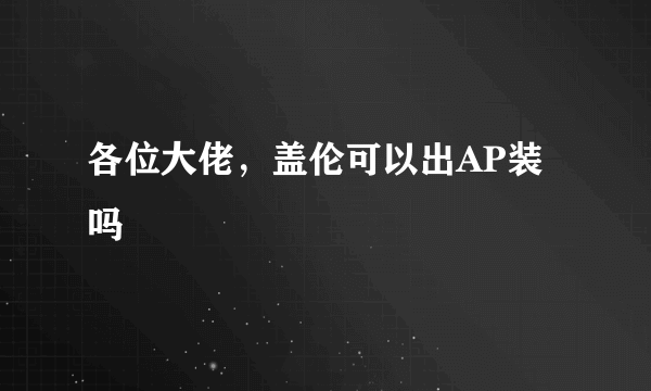 各位大佬，盖伦可以出AP装吗