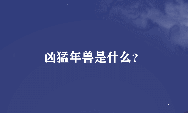 凶猛年兽是什么？