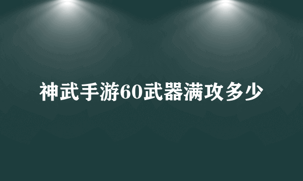 神武手游60武器满攻多少