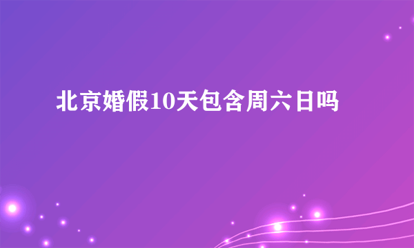 北京婚假10天包含周六日吗