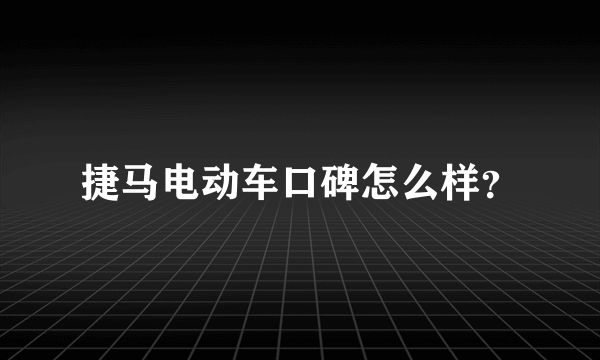 捷马电动车口碑怎么样？