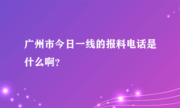 广州市今日一线的报料电话是什么啊？