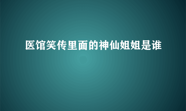 医馆笑传里面的神仙姐姐是谁