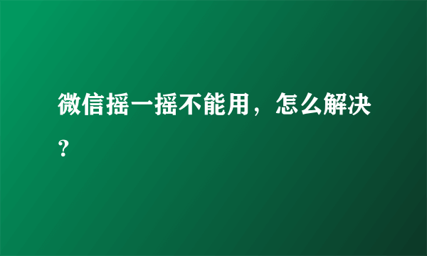 微信摇一摇不能用，怎么解决？