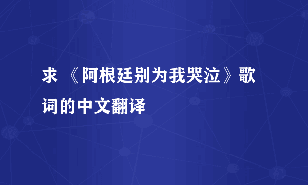 求 《阿根廷别为我哭泣》歌词的中文翻译