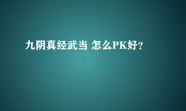 九阴真经武当 怎么PK好？