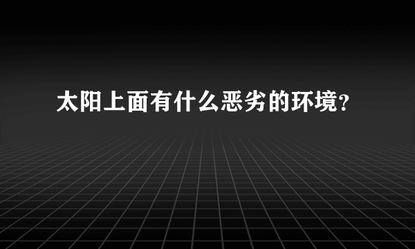 太阳上面有什么恶劣的环境？