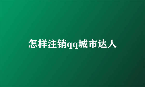 怎样注销qq城市达人