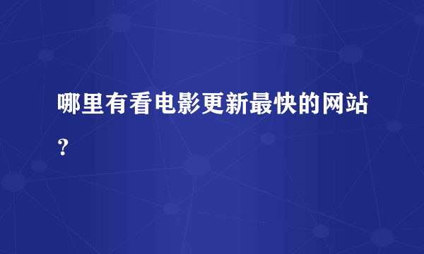 哪里有看电影更新最快的网站？