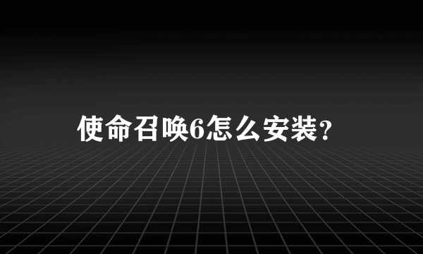 使命召唤6怎么安装？